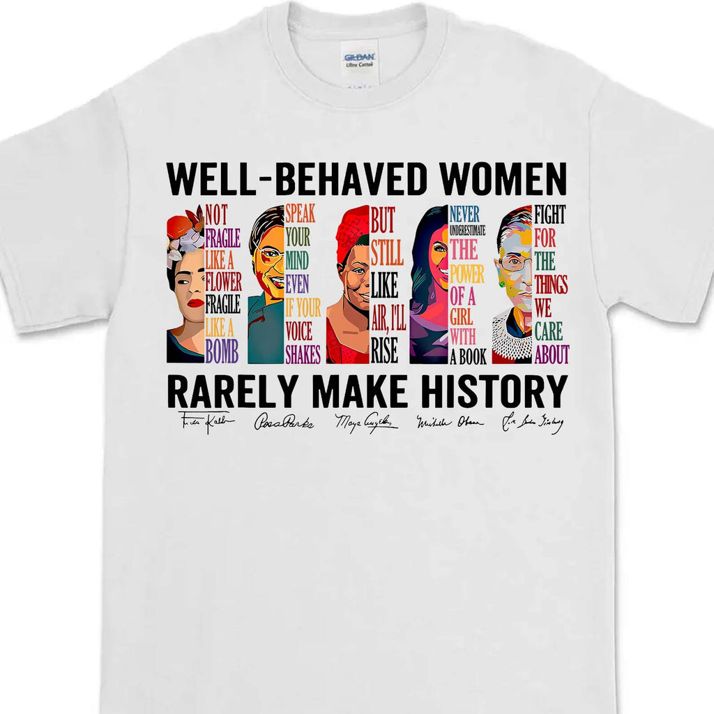 Well Behaved Women Rarely Make History Shirt – Feminist Empowerment Shirt, 8647 Anti Trump, Strong Women’s Rights Bright T-Shirt 682183