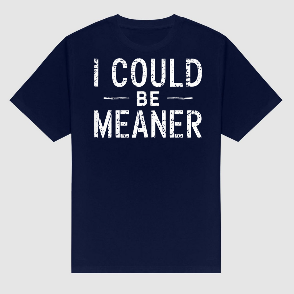 "I Could Be Meaner" Funny T-Shirt - Sarcastic Quote Tee