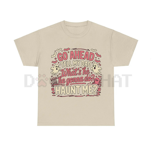 "Go Ahead, Tell My Dad What's He Gonna Do, Haunt Me?" T-Shirt