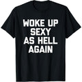 "Woke Up Sexy As Hell Again" Funny T-Shirt